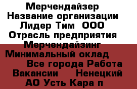 Мерчендайзер › Название организации ­ Лидер Тим, ООО › Отрасль предприятия ­ Мерчендайзинг › Минимальный оклад ­ 10 000 - Все города Работа » Вакансии   . Ненецкий АО,Усть-Кара п.